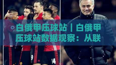 白俄甲压球站｜白俄甲压球站数据观察：从联赛节奏到页面信息组织，白俄甲压球站内容怎么读更顺手-今晚靠谱最火买球站预选竞投论坛720P集锦软件