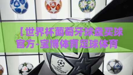 【世界杯葡萄牙球盘买球官方-宝博体育足球体育】:2026年世界杯葡萄牙队深度解析与实战攻略