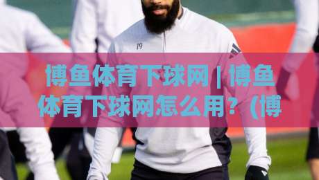 博鱼体育下球网 | 博鱼体育下球网怎么用？(博鱼体育下球网) 从入口到体验的完整拆解-今日最新外围堵球网APP网址球盘平台赛后回放JRS