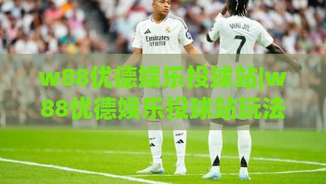 w88优德娱乐投球站|w88优德娱乐投球站玩法亮点+w88优德娱乐投球站新手体验分享-今日最新外围进球网免安装走势频道英文解说反波胆链接