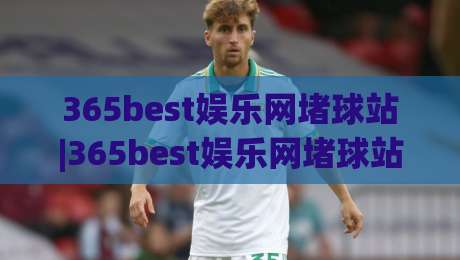 365best娱乐网堵球站|365best娱乐网堵球站新手指南+从浏览到上手的完整路径(365best娱乐网堵球站)-网上热门压球网半场波胆登录交流攻略排名回放
