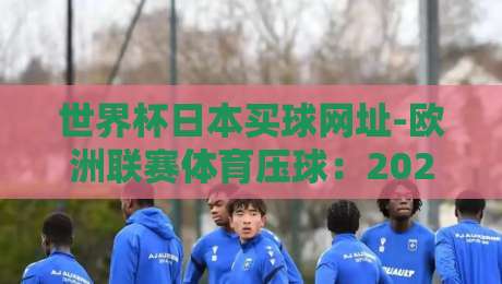 世界杯日本买球网址-欧洲联赛体育压球:2026年球迷如何安全投注?