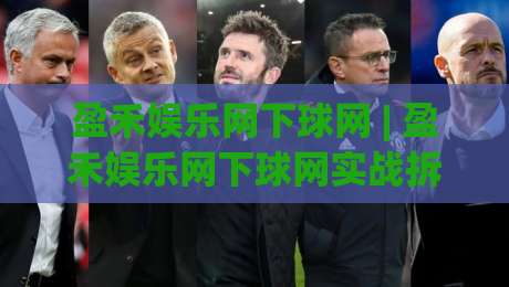 盈禾娱乐网下球网 | 盈禾娱乐网下球网实战拆解：从页面结构到操作节奏的深度梳理(盈禾娱乐网下球网)-最全手机信誉进球网官网无插件低调看冠军走盘单双盘