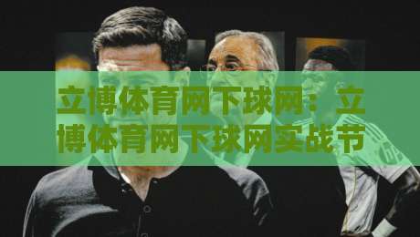 立博体育网下球网：立博体育网下球网实战节奏拆解+立博体育网下球网页面信息读取的3个细节-线上十大最稳下球站积分榜超清网站新用户免费无延迟