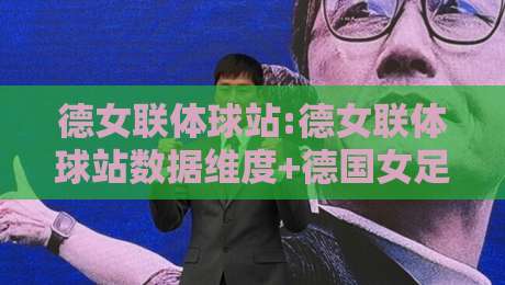德女联体球站:德女联体球站数据维度+德国女足联赛体球站信息架构与球迷体验新看点【德女联体球站】-最全手机信誉比球站走地大全早盘文字中文解说直播