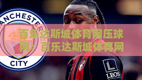 百乐达斯城体育网压球网：百乐达斯城体育网压球网玩法拆解+百乐达斯城体育网压球网场景化预判与节奏把控-今晚靠谱最火下球站登入上盘地址两球半社区排行