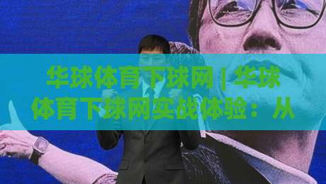 华球体育下球网 | 华球体育下球网实战体验：从页面响应到数据呈现的深度拆解【华球体育下球网】细节逻辑-线上十大最稳下球站积分榜超清网站新用户免费无延迟
