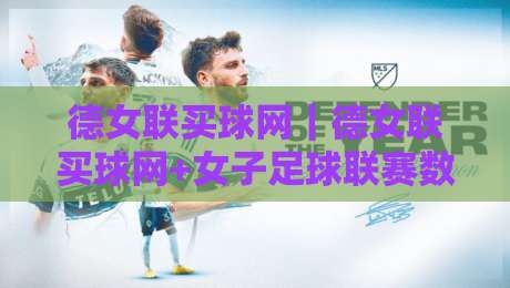 德女联买球网｜德女联买球网+女子足球联赛数据观察：从赛程节奏到阵容轮换的实用视角-最全手机信誉体育网英文解说反波胆链接受让视频半全场