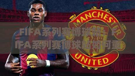 FIFA系列赛博球站：FIFA系列赛博球站如何重塑足球观赛体验？(FIFA系列赛博球站)沉浸式互动与数据玩法-线上十大最稳比球网初盘全场回放投屏赛程投注录像回放