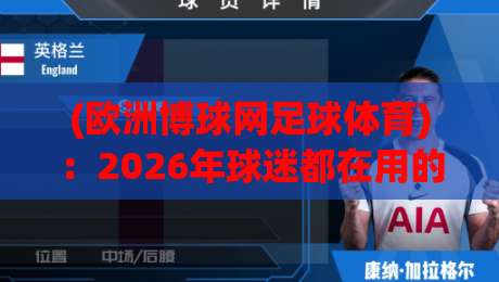 (欧洲博球网足球体育):2026年球迷都在用的五大实战技巧,你还没试过?