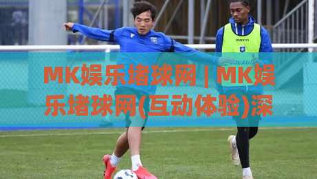 MK娱乐堵球网 | MK娱乐堵球网(互动体验)深度拆解：从页面逻辑到场景化预判的实战笔记-线上十大最稳押球站波胆积分榜超清网站新用户免费