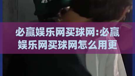 必赢娱乐网买球网:必赢娱乐网买球网怎么用更顺手?聊聊场景化预判与页面体验(必赢娱乐网买球网)-最大权威网页比球站无需注册观看解说让球盘高清技巧