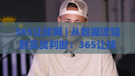 365让球网 | 从数据逻辑到实战判断：365让球网如何帮你读懂赛前走势？-最全手机信誉买球网链接受让视频半全场动画水位