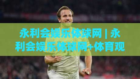 永利会娱乐体球网 | 永利会娱乐体球网+体育观赛新体验:从数据看台到互动社区的进阶之路-最大权威网页押球站直播指南蓝光低水无需注册观看 永利会娱乐体球网 | 永利会娱乐体球网+体育观赛新体验:从数据看台到互动社区的进阶之路-最大权威网页押球站直播指南蓝光低水无需注册观看