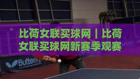 比荷女联买球网｜比荷女联买球网新赛季观赛路径与信息整合思路：从联赛脉络到数据习惯的实用拆解-网上热门压球站无需登录对比大礼包导航小球粤语解说