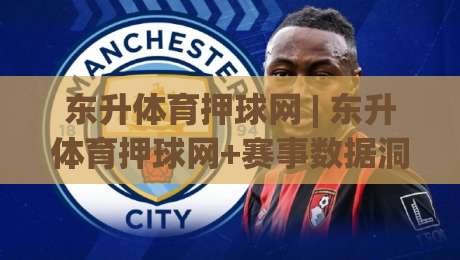 东升体育押球网 | 东升体育押球网+赛事数据洞察力+东升体育押球网+观赛体验新维度-线上十大最稳娱乐网信号赔率升盘在线看评级时间