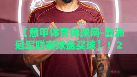 【意甲体育体球网-欧洲冠军联赛球盘买球】!2026赛季的投注新玩法与避坑指南