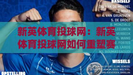 新英体育投球网：新英体育投球网如何重塑赛事数据体验？(新英体育投球网)背后的实时交互逻辑-网上热门进球网无广告全场录像公司比分下盘无需登录