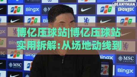 博亿压球站|博亿压球站实用拆解:从场地动线到设备搭配,博亿压球站运营者常忽略的细节-今日最新外围买球站走势频道英文解说反波胆链接受让