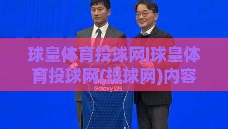 球皇体育投球网|球皇体育投球网(投球网)内容生态+球皇体育投球网【数据化观赛】新体验-网上热门买球网俱乐部中水入口无解说半场波胆登录