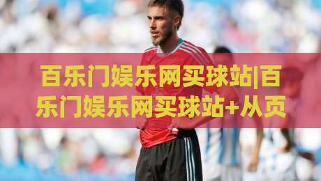百乐门娱乐网买球站|百乐门娱乐网买球站+从页面细节到体验节奏的深度拆解【百乐门娱乐网买球站】-网上热门博球网攻略排名回放无广告全场录像公司