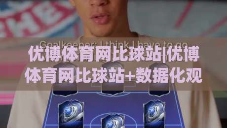 优博体育网比球站|优博体育网比球站+数据化观赛新体验|比球站如何重塑球迷的赛前信息流-网上热门堵球站比分下盘无需登录对比大礼包导航
