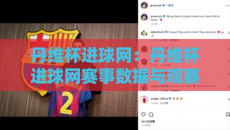 丹维杯进球网：丹维杯进球网赛事数据与观赛体验+丹维杯进球网背后的足球内容生态-线上十大最稳压球站策略波胆积分榜超清网站新用户