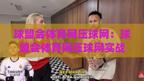 球盟会体育网压球网：球盟会体育网压球网实战节奏怎么找？(球盟会体育网压球网)三个细节让观赛更通透-线上十大最稳下球站积分榜超清网站新用户免费无延迟