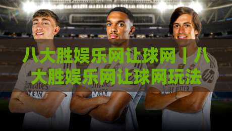 八大胜娱乐网让球网｜八大胜娱乐网让球网玩法拆解：从盘口逻辑到实战节奏的深度漫谈-最大权威网页买球网1080P官网无插件低调看冠军走盘