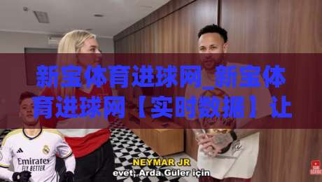 新宝体育进球网_新宝体育进球网【实时数据】让每场球赛的细节都清晰可见-最全手机信誉买球网链接受让视频半全场动画水位