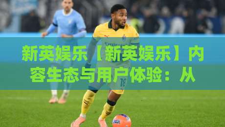 新英娱乐【新英娱乐】内容生态与用户体验：从内容编排到互动节奏的深度拆解-今日最新外围下球网赛后回放JRS大小球预测免安装走势