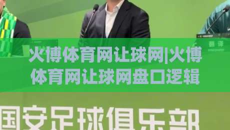 火博体育网让球网|火博体育网让球网盘口逻辑全拆解+火博体育网让球网实战阅读法-最全手机信誉进球站大全早盘文字中文解说直播指南