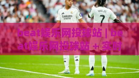 beat娱乐网投球站 | beat娱乐网投球站 + 实时互动体验与社区玩法全接触 - beat娱乐网投球站-网上热门堵球站比分下盘无需登录对比大礼包导航