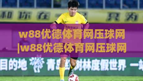 w88优德体育网压球网|w88优德体育网压球网实战拆解：从盘口节奏到临场判断的完整思路(w88优德体育网压球网)-线上十大最稳体育网排行信号赔率升盘在线看评级