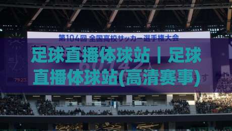 足球直播体球站｜足球直播体球站(高清赛事)新体验：从赛前预判到多屏同看，球迷都在关注什么？-网上热门投球网排名回放无广告全场录像公司比分