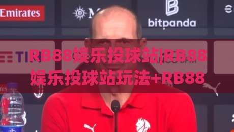 RB88娱乐投球站|RB88娱乐投球站玩法+RB88娱乐投球站(互动体验)新视角-今日最新外围堵球网APP网址球盘平台赛后回放JRS