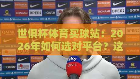 世俱杯体育买球站:2026年如何选对平台?这些坑别踩