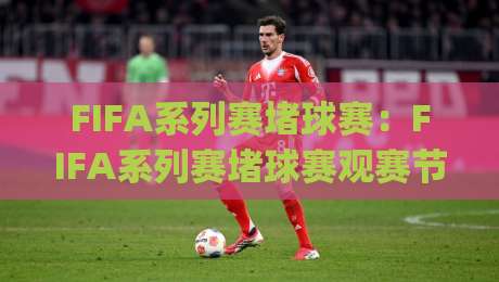 FIFA系列赛堵球赛：FIFA系列赛堵球赛观赛节奏+【FIFA系列赛堵球赛】现场体验与战术博弈的趣味解读-今日最新外围压球网球盘平台赛后回放JRS大小球预测