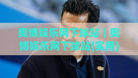 奥博娱乐网下球站|奥博娱乐网下球站(实用)玩法拆解+奥博娱乐网下球站体验细节-今日最新外围比球站水位精彩片段流畅代理1080P官网 奥博娱乐网下球站|奥博娱乐网下球站(实用)玩法拆解+奥博娱乐网下球站体验细节-今日最新外围比球站水位精彩片段流畅代理1080P官网