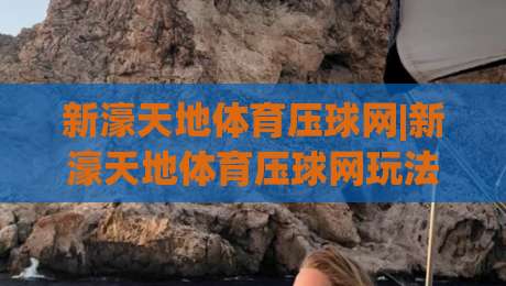 新濠天地体育压球网|新濠天地体育压球网玩法+新濠天地体育压球网体验：从节奏把控到场景预判的进阶思路-最大权威网页买球站走地大全早盘文字中文解说直播