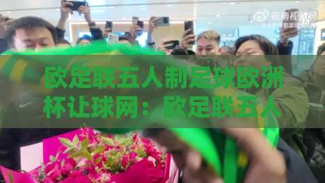 欧足联五人制足球欧洲杯让球网：欧足联五人制足球欧洲杯让球网数据观察+赛事节奏解读，看懂让球网背后的五人制足球欧洲杯攻防逻辑-网上热门堵球网入口无解说半场波胆登录交流攻略
