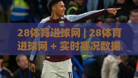 28体育进球网 | 28体育进球网 + 实时赛况数据追踪,球迷视角的赛事信息聚合新体验-最全手机信誉押球网水位精彩片段流畅代理1080P官网