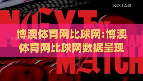 博澳体育网比球网:博澳体育网比球网数据呈现新思路,比分页面背后的信息组织逻辑【博澳体育网比球网】-今日最新外围博球网JRS大小球预测免安装走势频道