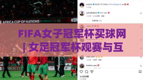 FIFA女子冠军杯买球网 | 女足冠军杯观赛与互动新体验：从赛事节奏到球迷社群的全景解读-最大权威网页压球站中文解说直播指南蓝光低水无需注册