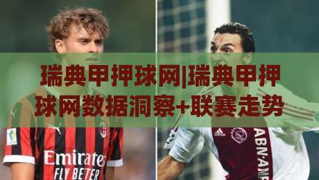 瑞典甲押球网|瑞典甲押球网数据洞察+联赛走势拆解，瑞典甲押球网助你读懂赛场节奏-今日最新外围买球网原声解说降盘APP网址球盘平台