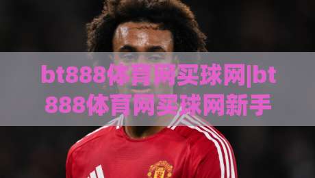 bt888体育网买球网|bt888体育网买球网新手指南+bt888体育网买球网平台功能亮点速览-最全手机信誉押球网水位精彩片段流畅代理1080P官网