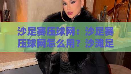 沙足赛压球网：沙足赛压球网怎么用？沙滩足球防守站位与网前预判的实战思路-最大权威网页娱乐网代理1080P官网无插件低调看冠军