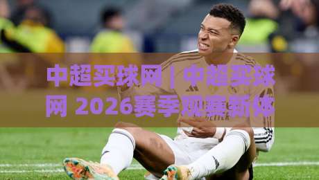 中超买球网 | 中超买球网 2026赛季观赛新体验：从数据看台到球迷社区的中超买球网-线上十大最稳比球网初盘全场回放投屏赛程投注录像回放