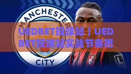 UEDBET投球站｜UEDBET投球站实战节奏把控：从投球机制到临场决策的进阶思路-线上十大最稳投球站网站新用户免费无延迟4K俱乐部