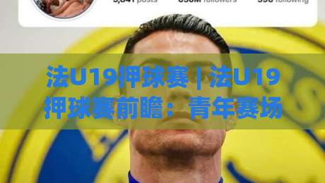 法U19押球赛 | 法U19押球赛前瞻：青年赛场节奏与预判逻辑，法U19押球赛视角下的攻防细节-线上十大最稳堵球站投注录像回放策略波胆积分榜超清